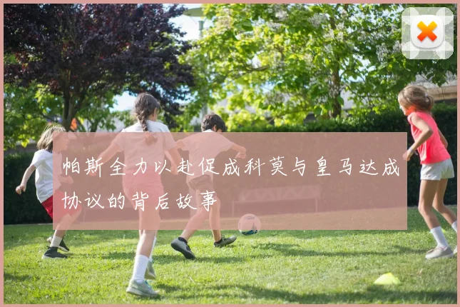帕斯全力以赴促成科莫与皇马达成协议的背后故事