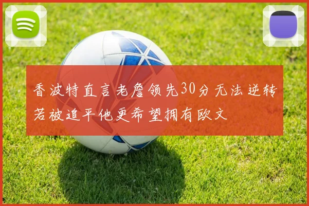 香波特直言老詹领先30分无法逆转若被追平他更希望拥有欧文