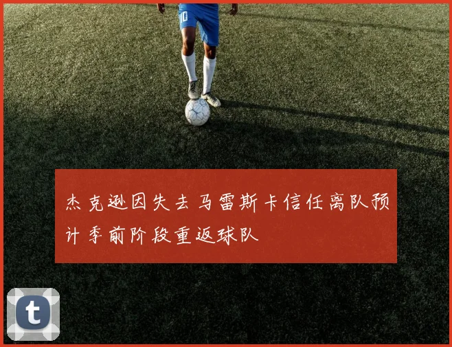 杰克逊因失去马雷斯卡信任离队预计季前阶段重返球队