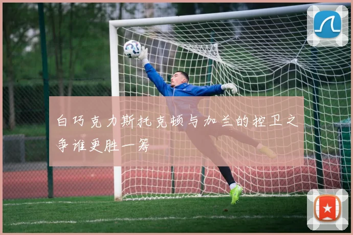 白巧克力斯托克顿与加兰的控卫之争谁更胜一筹
