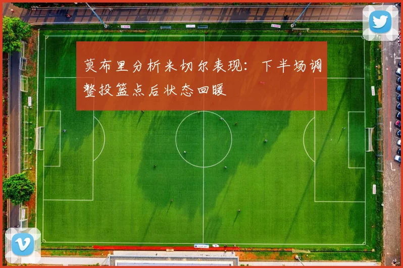 莫布里分析米切尔表现：下半场调整投篮点后状态回暖