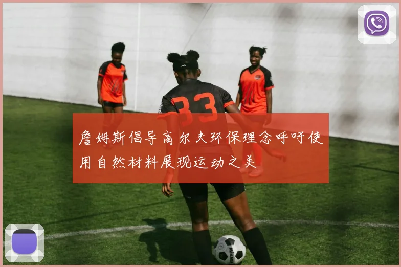 詹姆斯倡导高尔夫环保理念呼吁使用自然材料展现运动之美