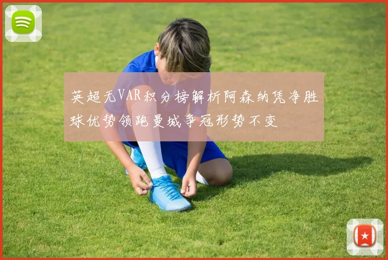 英超无VAR积分榜解析阿森纳凭净胜球优势领跑曼城争冠形势不变