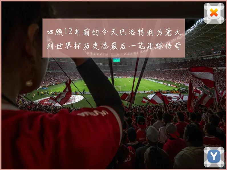 回顾12年前的今天巴洛特利为意大利世界杯历史添最后一笔进球传奇