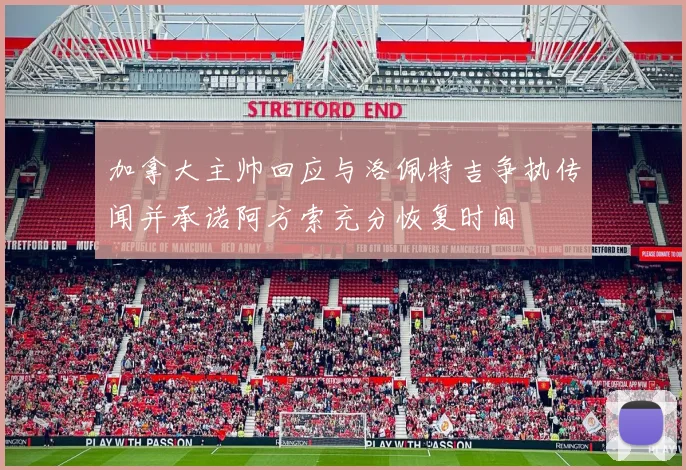 加拿大主帅回应与洛佩特吉争执传闻并承诺阿方索充分恢复时间