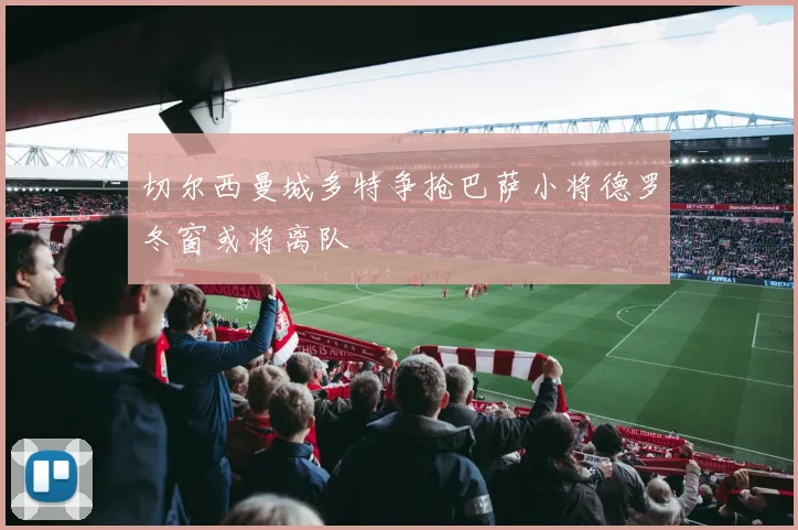 切尔西曼城多特争抢巴萨小将德罗冬窗或将离队