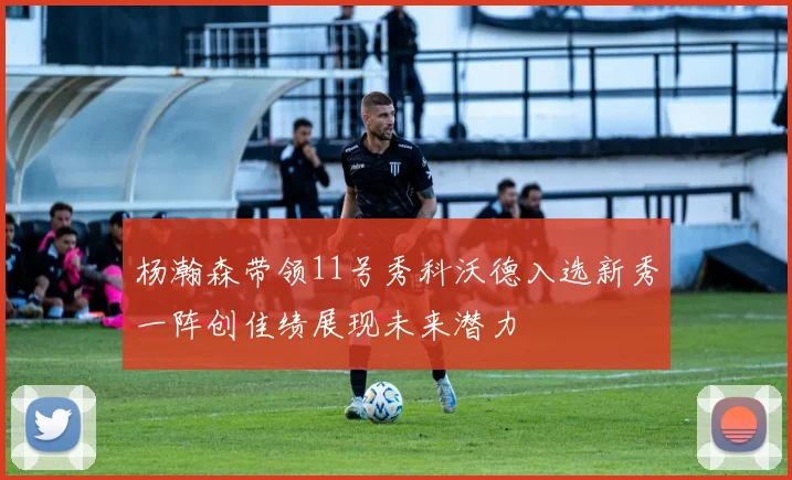 杨瀚森带领11号秀科沃德入选新秀一阵创佳绩展现未来潜力