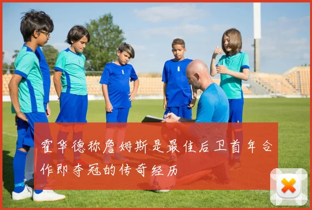 霍华德称詹姆斯是最佳后卫首年合作即夺冠的传奇经历