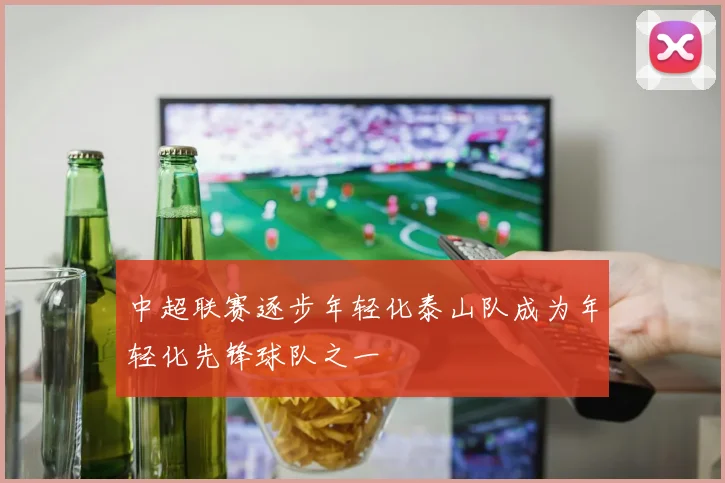 中超联赛逐步年轻化泰山队成为年轻化先锋球队之一